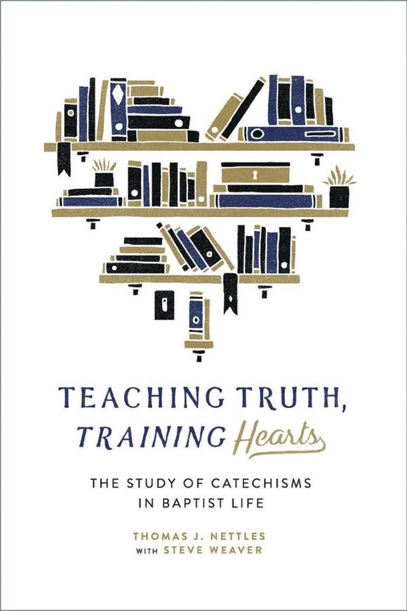 Teaching Truth Training Hearts, The Study of Catechisms in Baptist Life