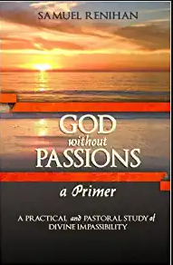 God without Passions, a Primer: A Practical and Pastoral Study of Divine Impassibility