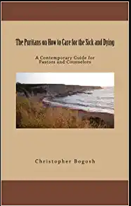 The puritans on how to care for the sick and dying - a contemporary guide for pastors and counselors