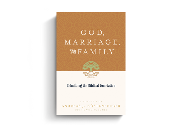 God, Marriage, and Family: Rebuilding the Biblical Foundation, 2nd Ed